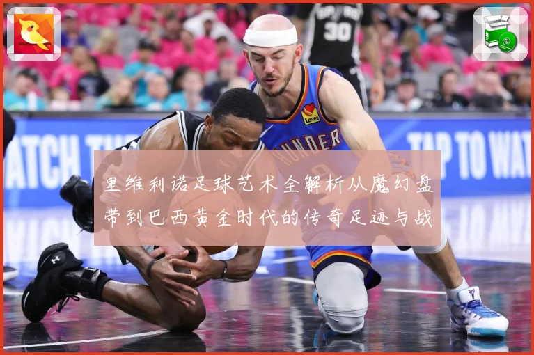 里维利诺足球艺术全解析从魔幻盘带到巴西黄金时代的传奇足迹与战术影响力-深度解析