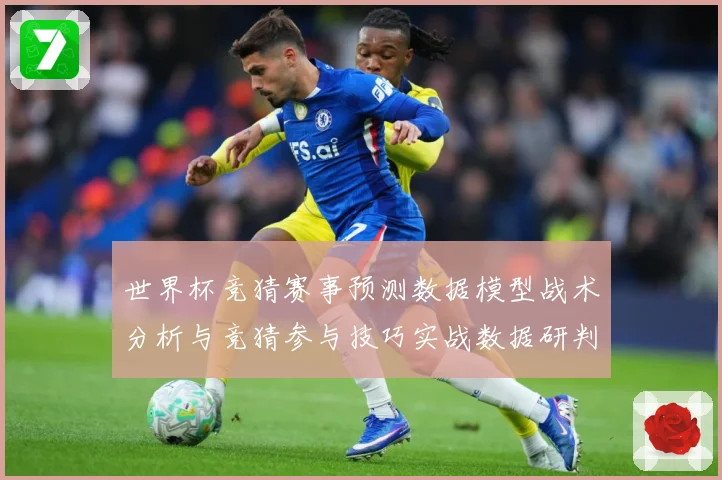世界杯竞猜赛事预测数据模型战术分析与竞猜参与技巧实战数据研判-深度解析