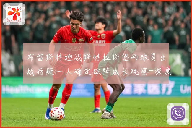 布雷斯特迎战斯特拉斯堡两球员出战存疑一人确定缺阵成长观察-深度解析