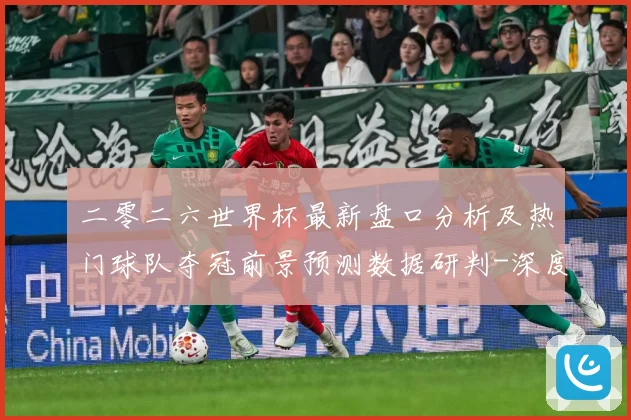 二零二六世界杯最新盘口分析及热门球队夺冠前景预测数据研判-深度解析