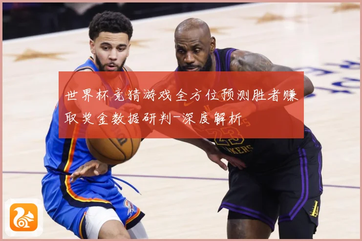 世界杯竞猜游戏全方位预测胜者赚取奖金数据研判-深度解析