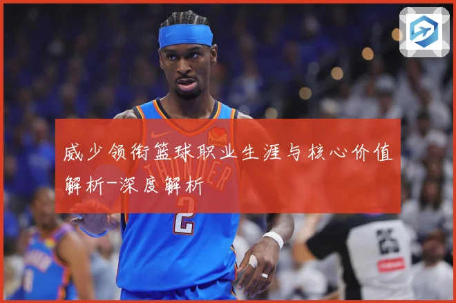 威少领衔篮球职业生涯与核心价值解析-深度解析