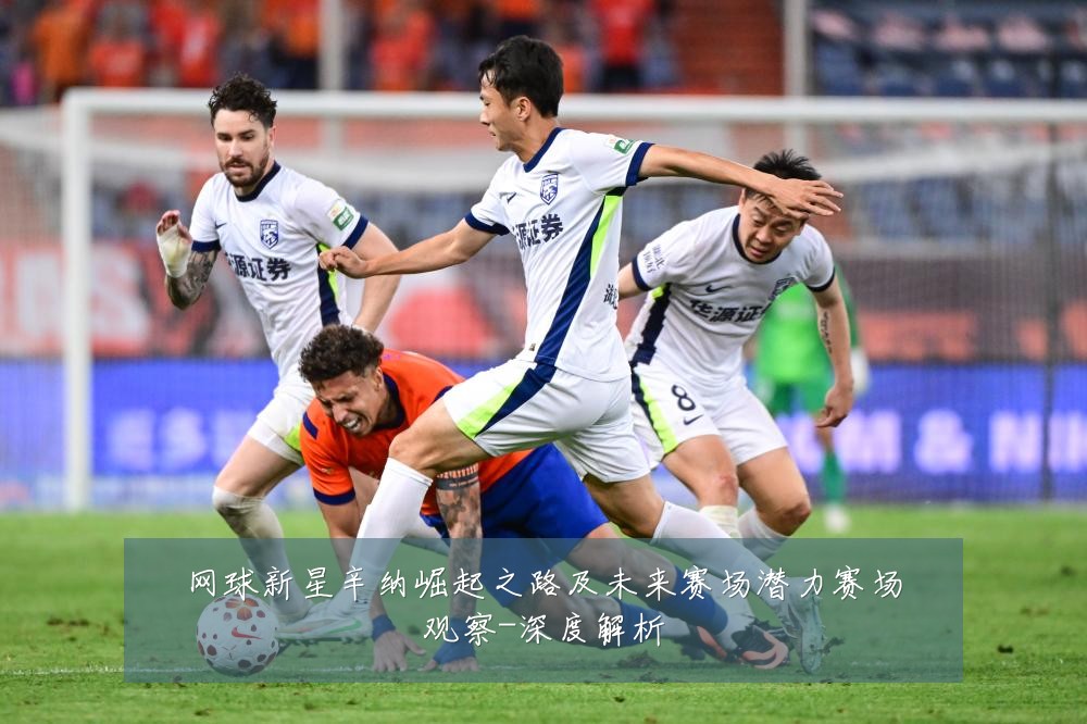 网球新星辛纳崛起之路及未来赛场潜力赛场观察-深度解析