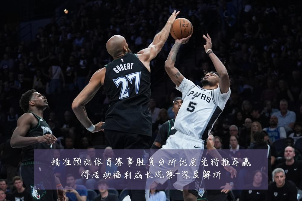 精准预测体育赛事胜负分析优质竞猜推荐赢得活动福利成长观察-深度解析