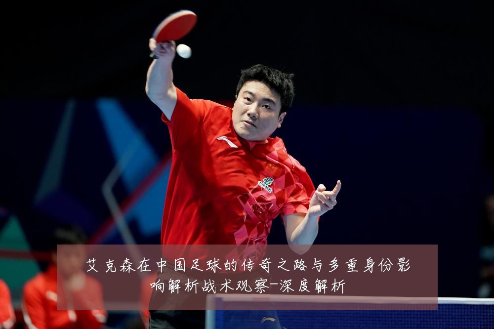 艾克森在中国足球的传奇之路与多重身份影响解析战术观察-深度解析