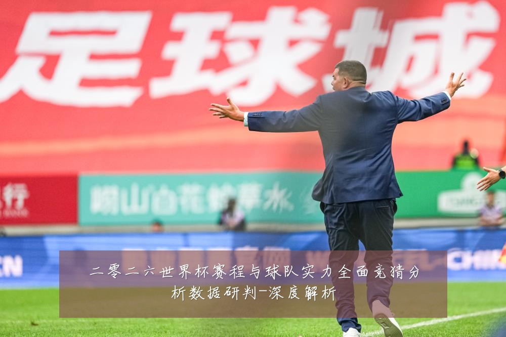 二零二六世界杯赛程与球队实力全面竞猜分析数据研判-深度解析