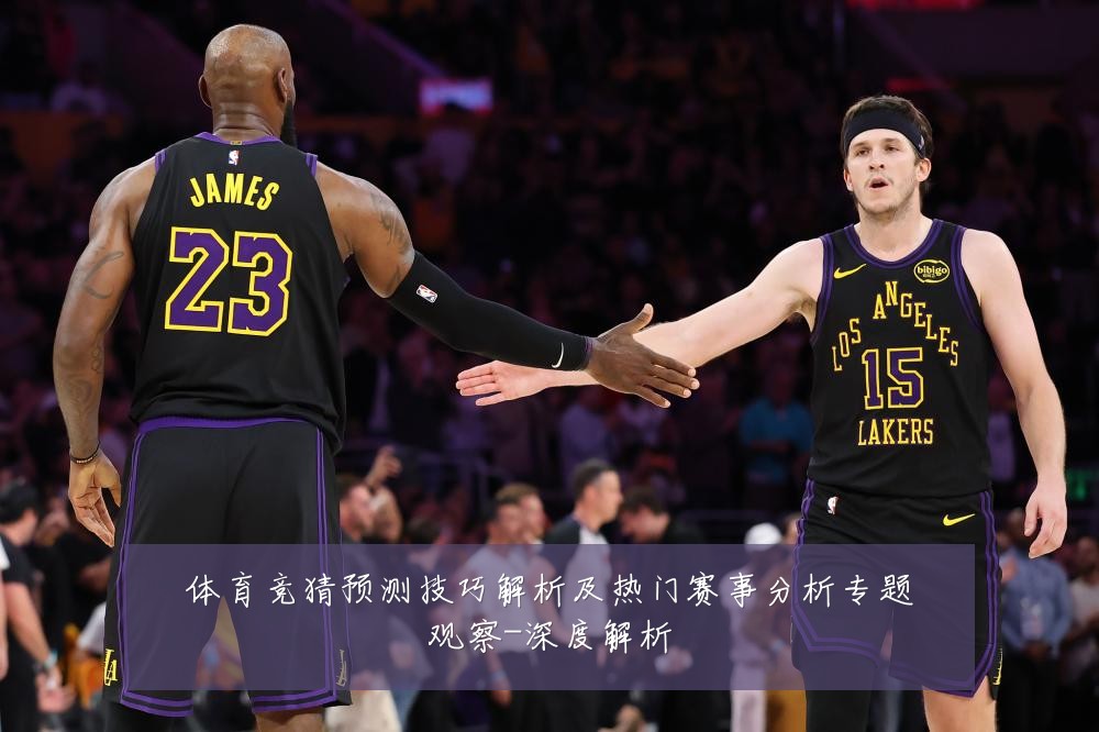 体育竞猜预测技巧解析及热门赛事分析专题观察-深度解析