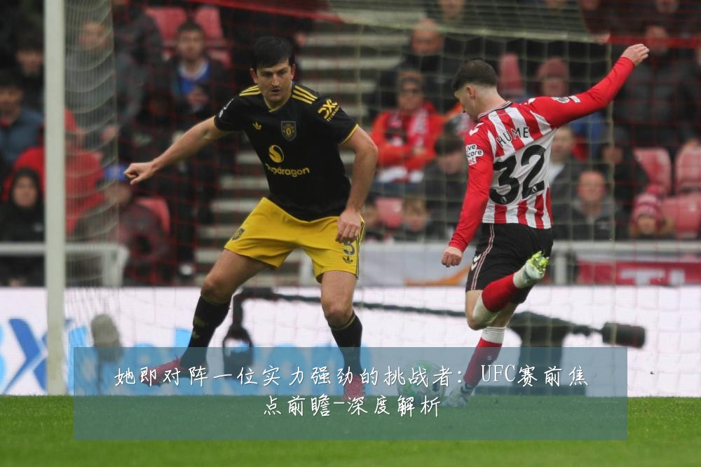 她即对阵一位实力强劲的挑战者：UFC赛前焦点前瞻-深度解析