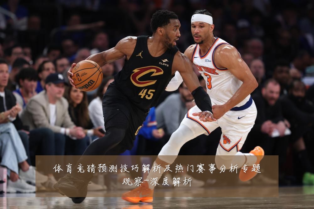 体育竞猜预测技巧解析及热门赛事分析专题观察-深度解析