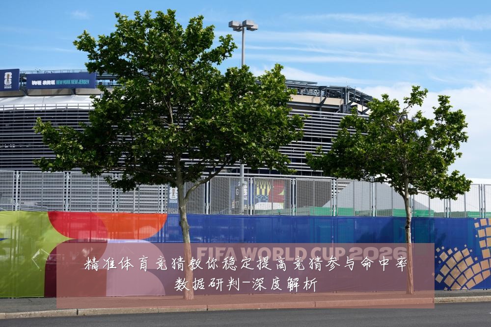 精准体育竞猜教你稳定提高竞猜参与命中率数据研判-深度解析