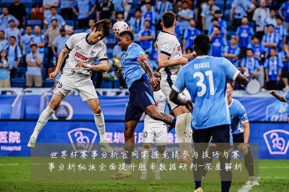 世界杯赛事分析官网掌握竞猜参与技巧与赛事分析秘诀全面提升胜率数据研判-深度解析